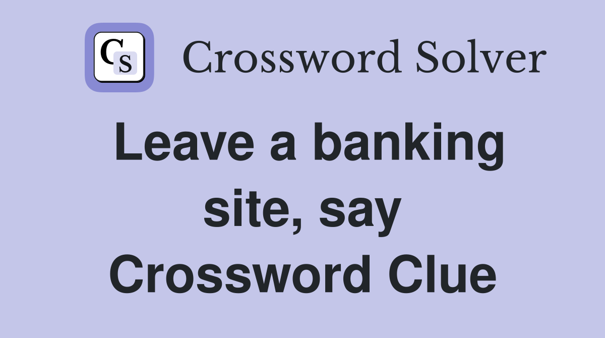 Leave a banking site, say Crossword Clue