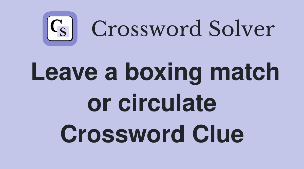 Leave a boxing match or circulate Crossword Clue