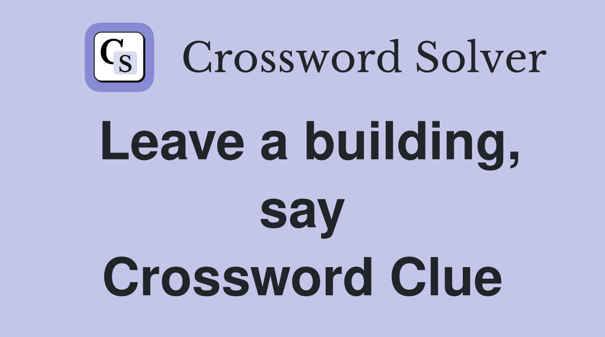 Leave a building, say Crossword Clue