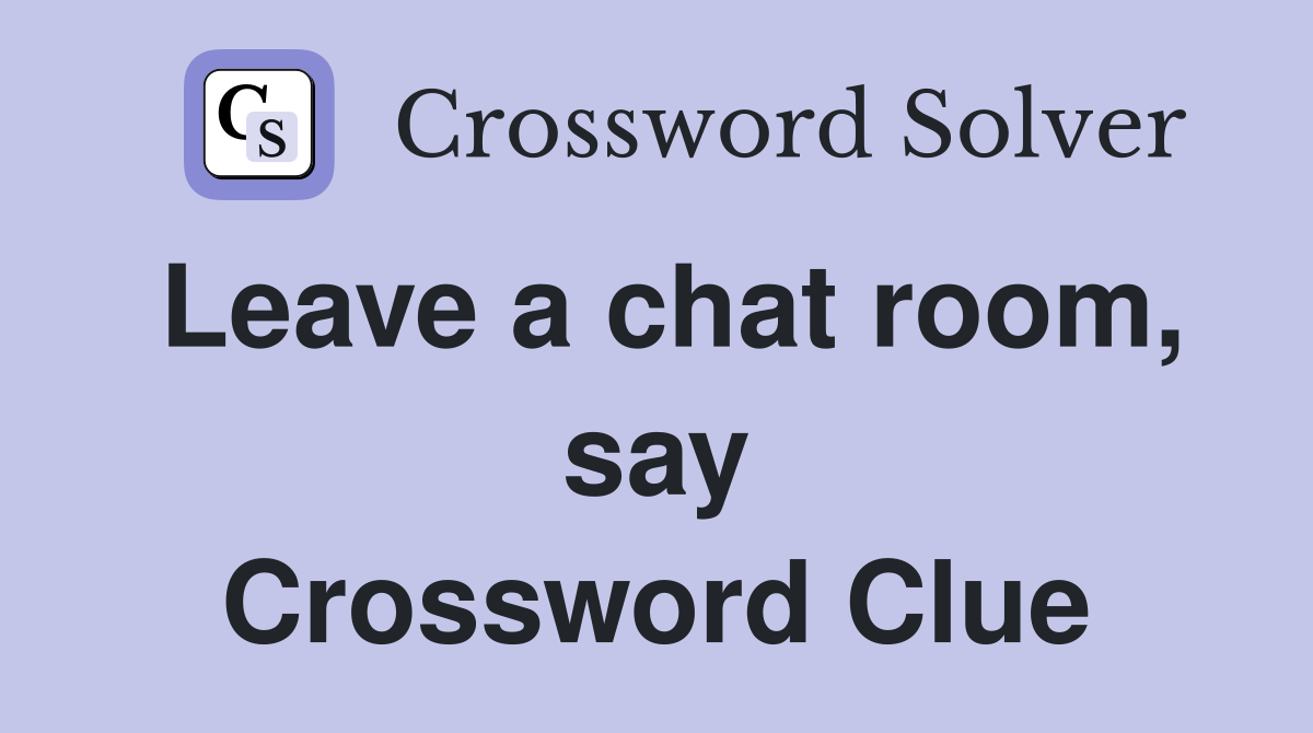 Leave a chat room, say Crossword Clue