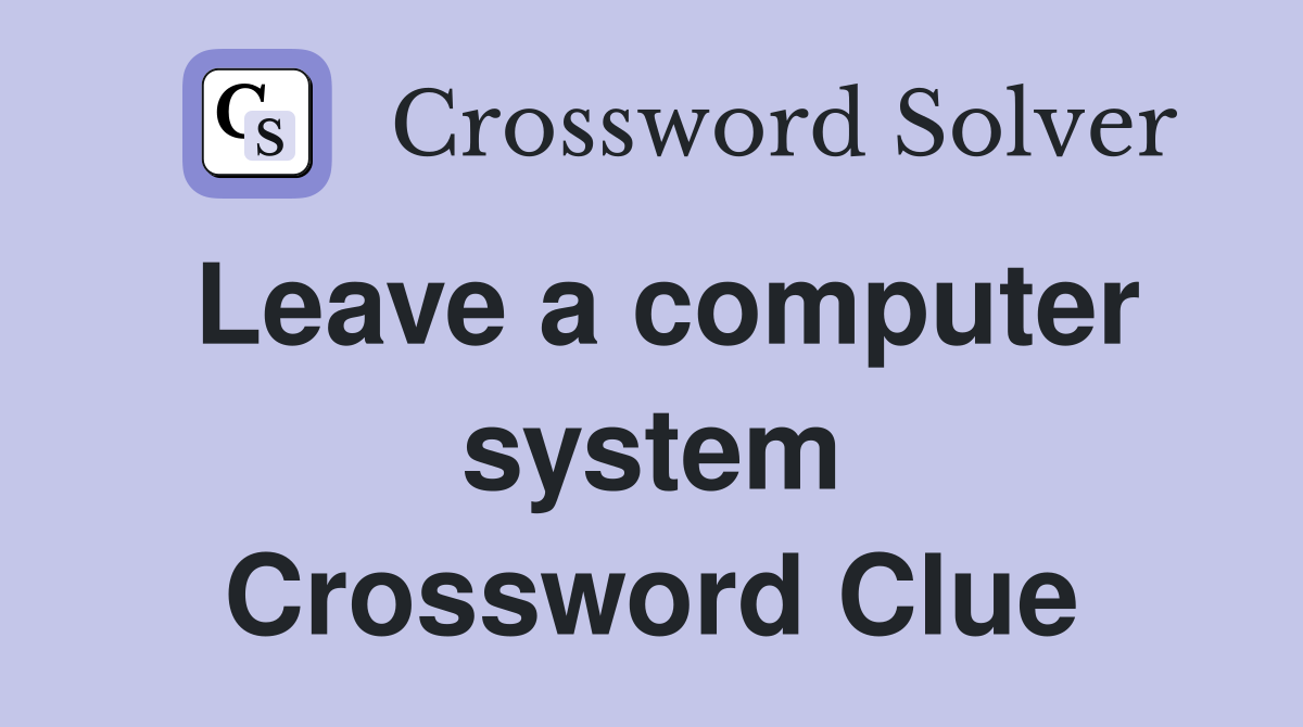Leave a computer system Crossword Clue
