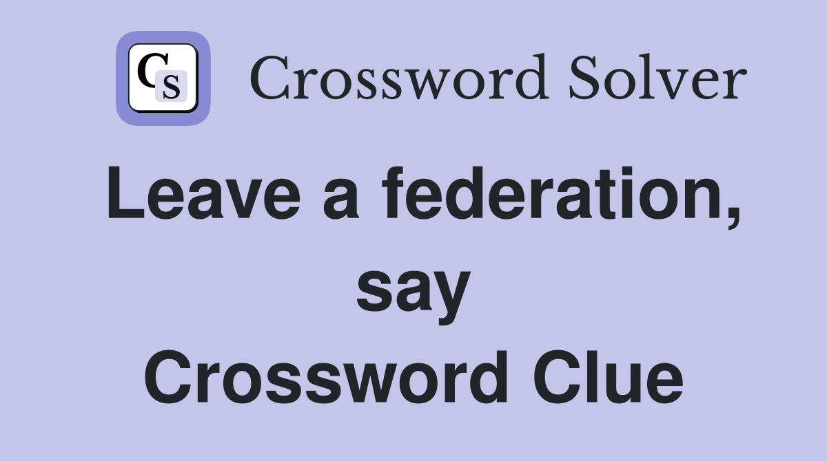 Leave a federation, say Crossword Clue