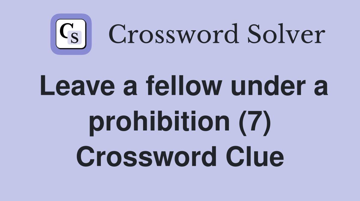 Leave a fellow under a prohibition (7) Crossword Clue