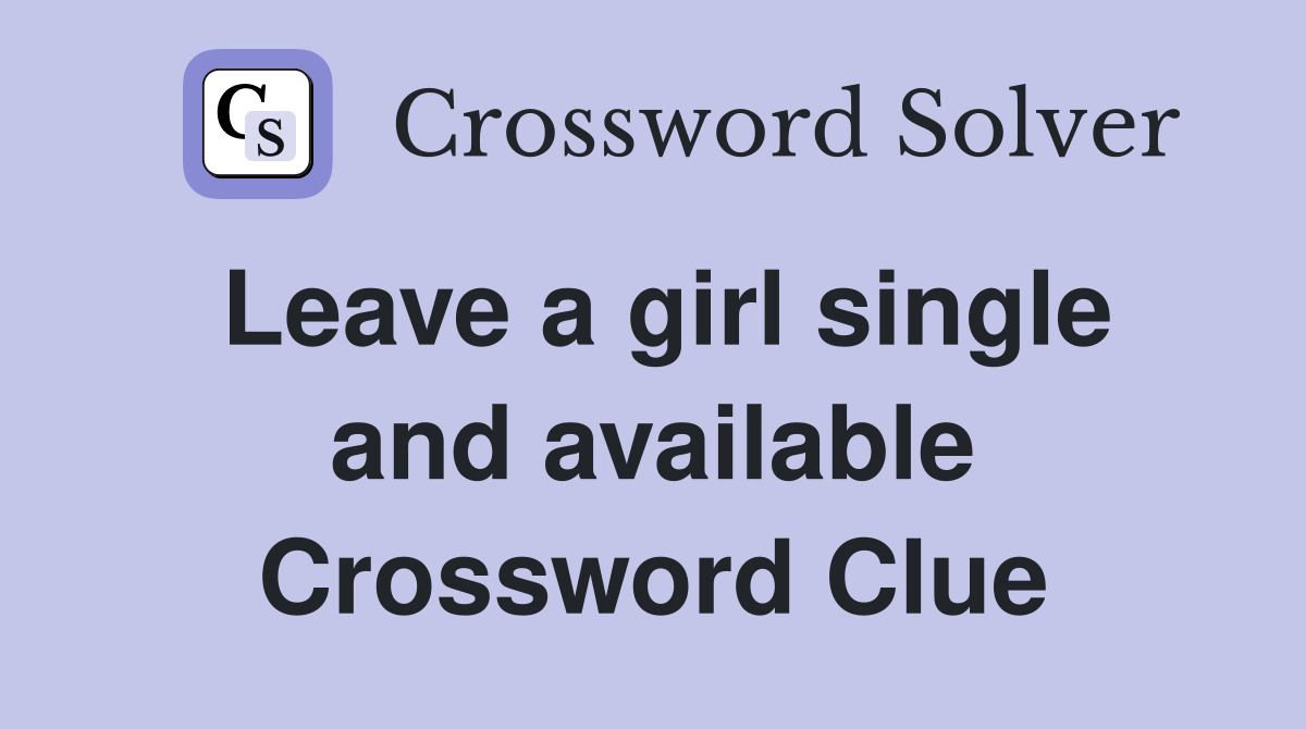 Leave a girl single and available Crossword Clue