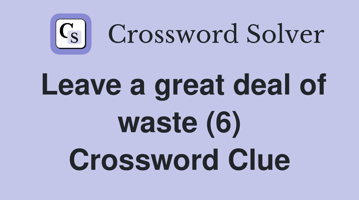 Leave a great deal of waste (6) Crossword Clue