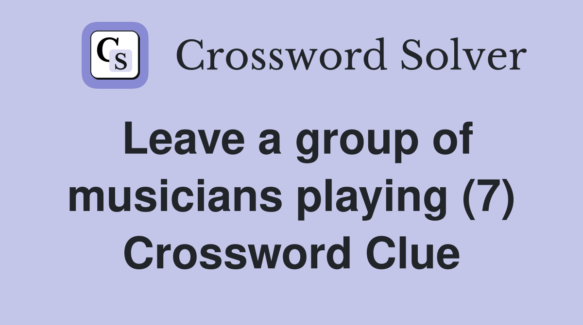 Leave a group of musicians playing (7) Crossword Clue