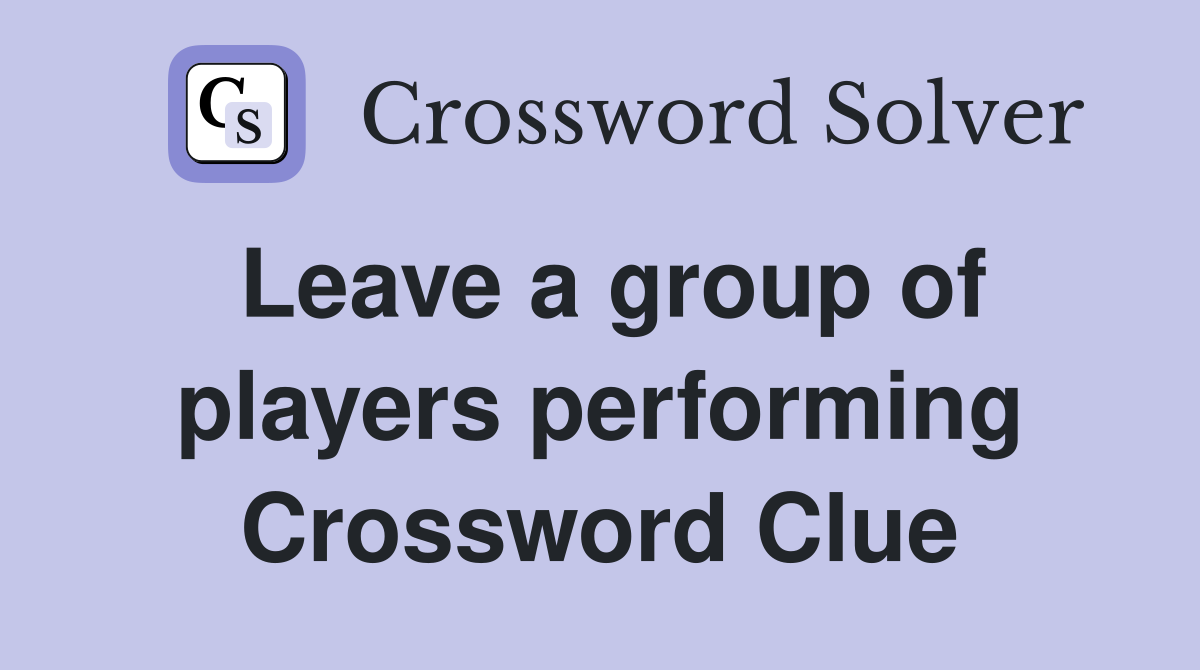 Leave a group of players performing Crossword Clue