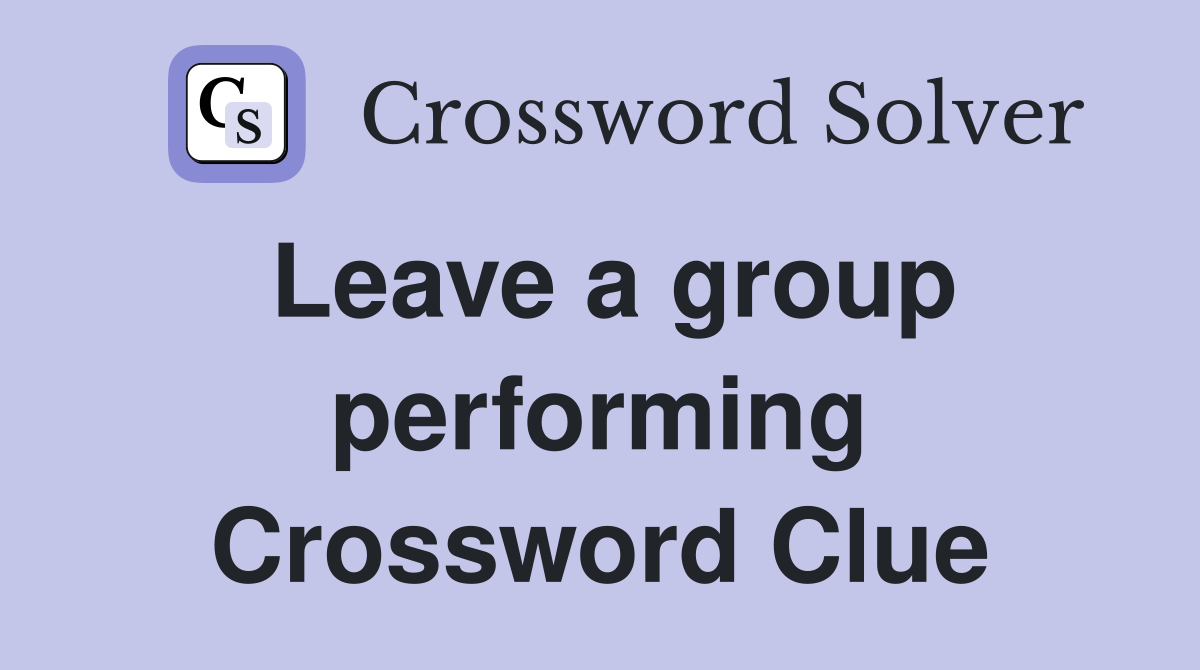 Leave a group performing Crossword Clue