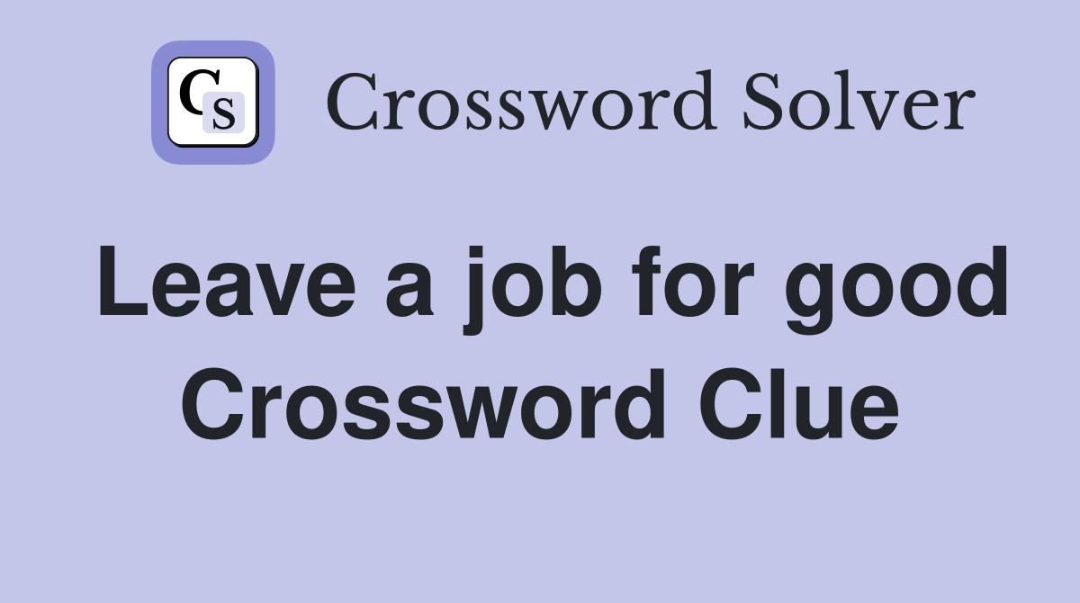 Leave a job for good Crossword Clue