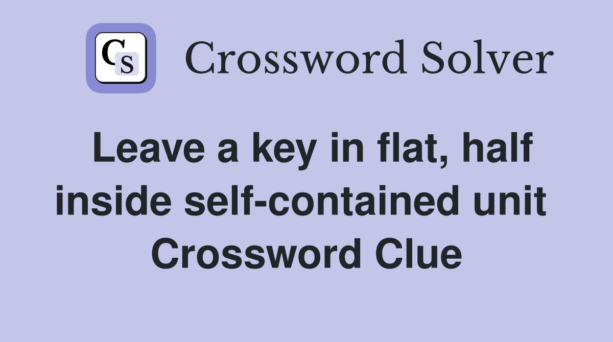 Leave a key in flat, half inside self-contained unit  Crossword Clue