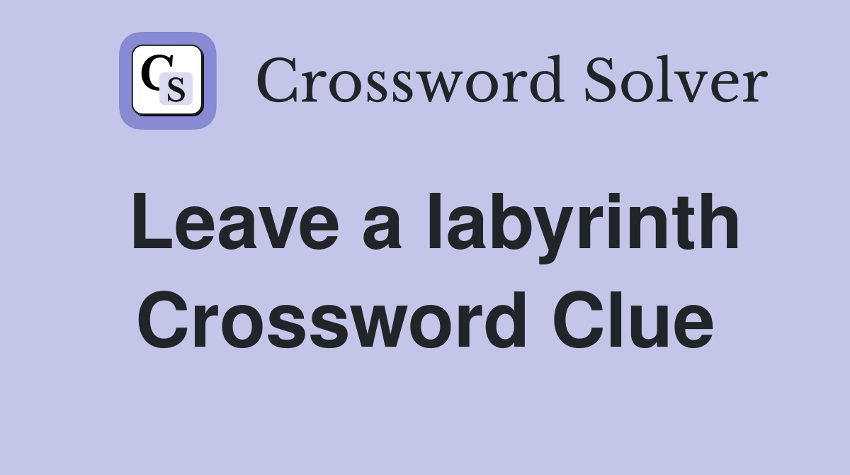Leave a labyrinth Crossword Clue