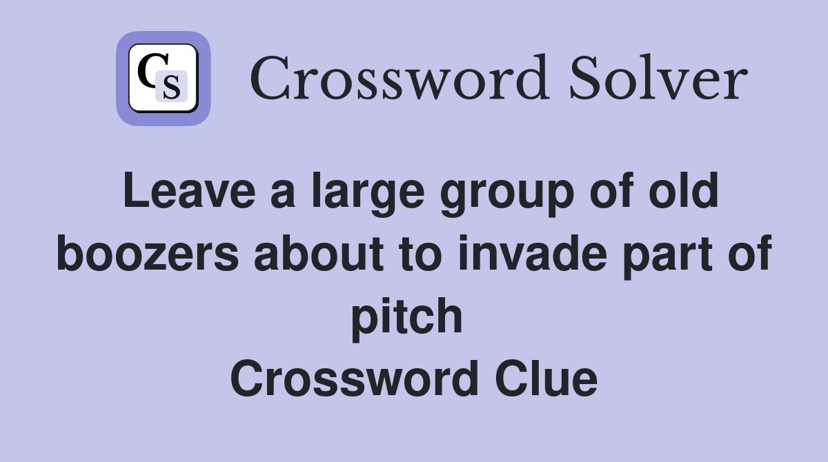 Leave a large group of old boozers about to invade part of pitch  Crossword Clue