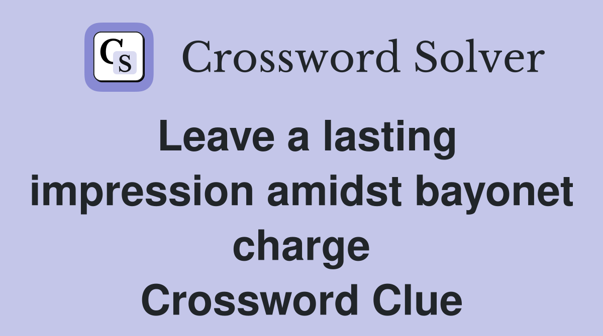 Leave a lasting impression amidst bayonet charge Crossword Clue