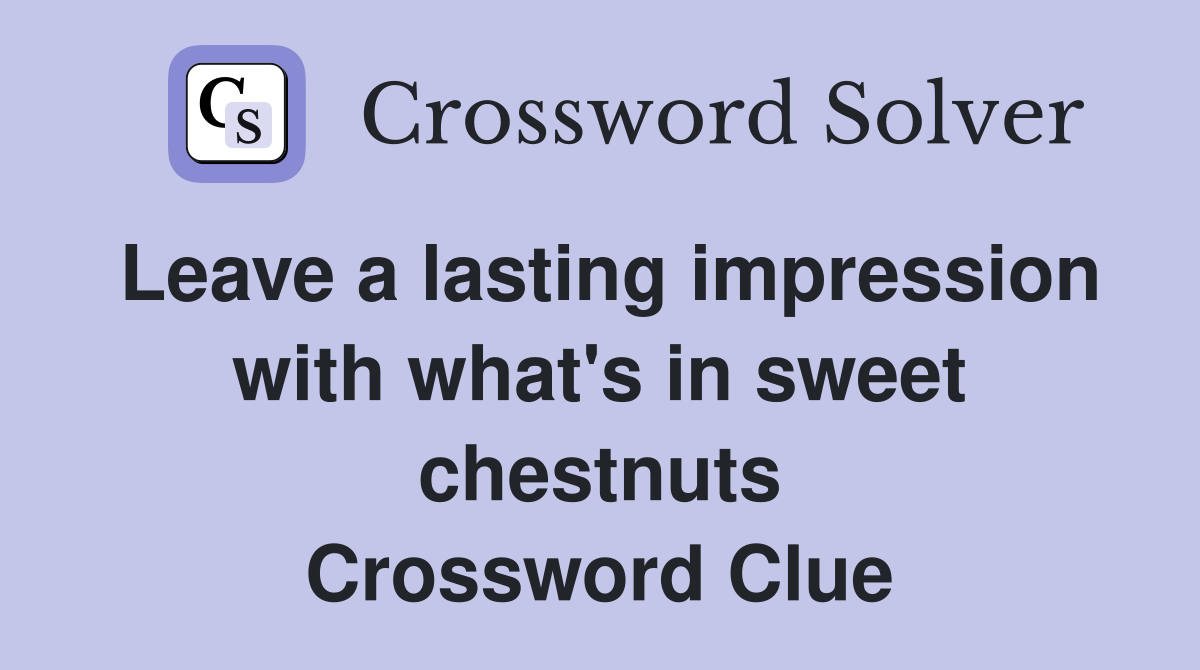Leave a lasting impression with what's in sweet chestnuts Crossword Clue