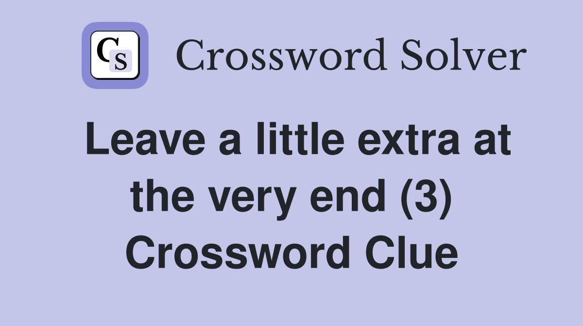 Leave a little extra at the very end (3) Crossword Clue