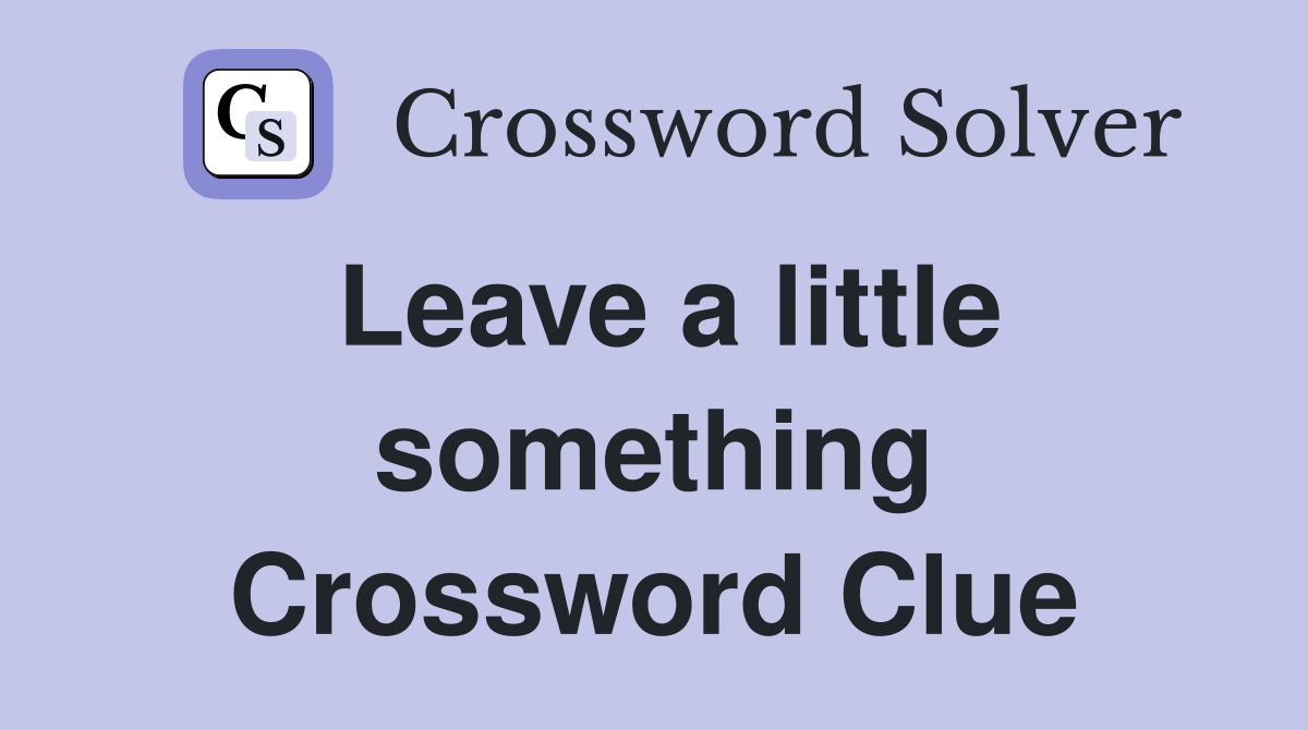 Leave a little something Crossword Clue