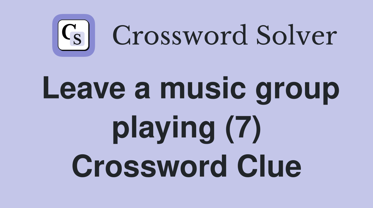 Leave a music group playing (7) Crossword Clue