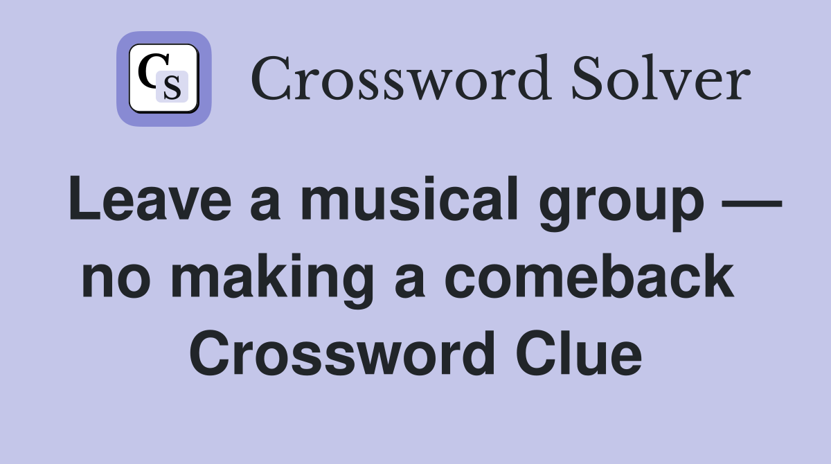 Leave a musical group — no making a comeback  Crossword Clue