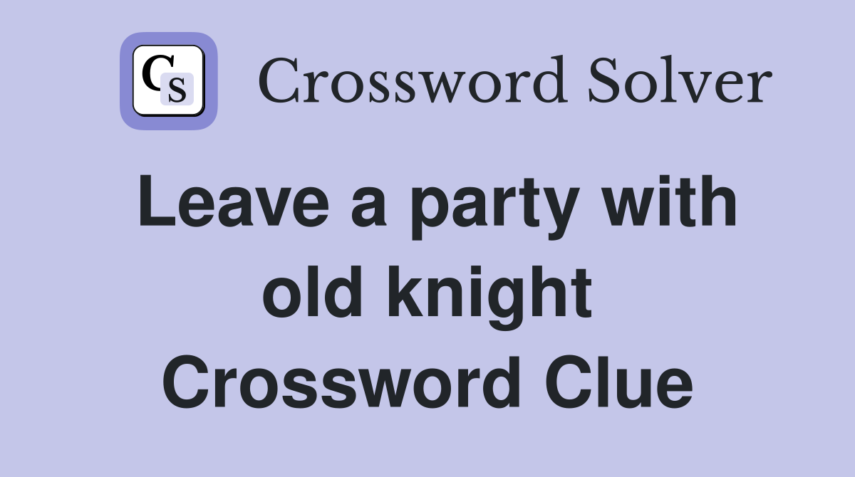 Leave a party with old knight Crossword Clue
