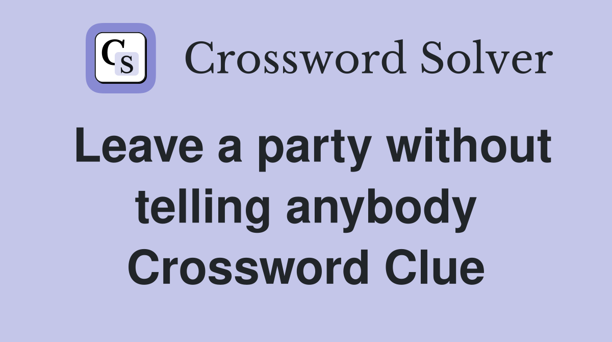 Leave a party without telling anybody Crossword Clue