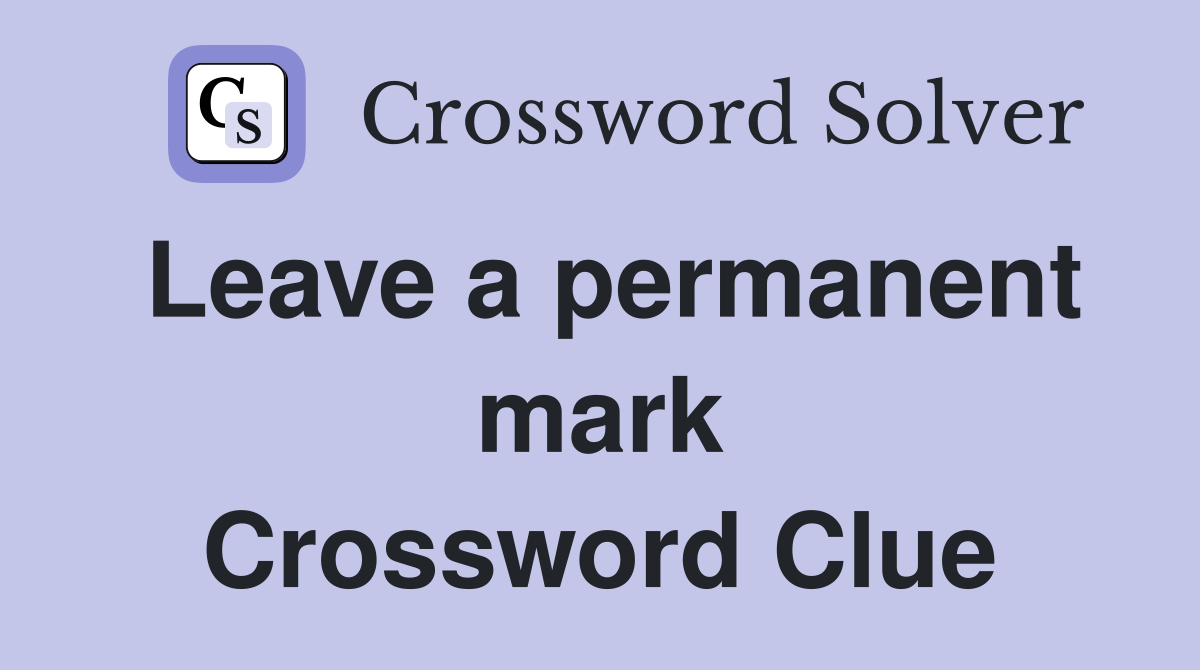 Leave a permanent mark Crossword Clue