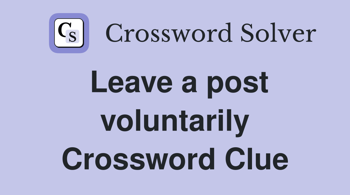 Leave a post voluntarily Crossword Clue
