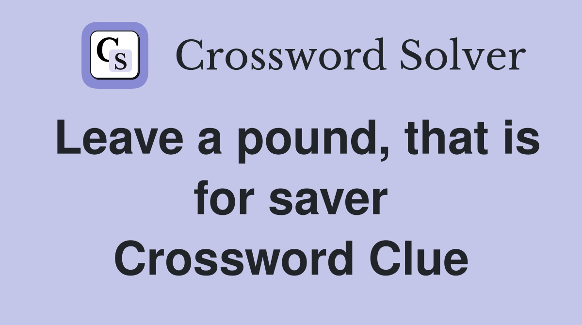 Leave a pound, that is for saver Crossword Clue