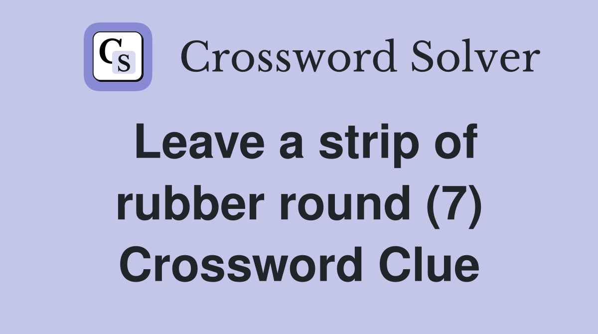 Leave a strip of rubber round (7) Crossword Clue