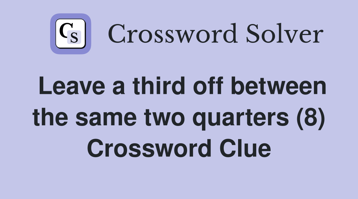 Leave a third off between the same two quarters (8) Crossword Clue