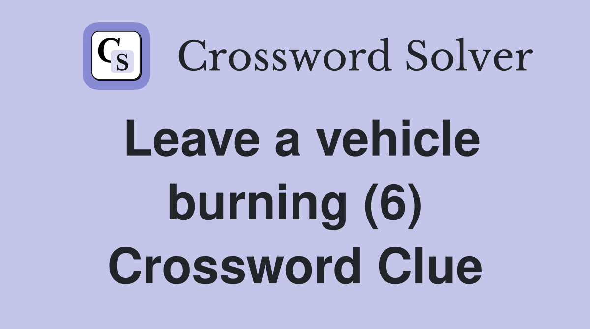 Leave a vehicle burning (6) Crossword Clue