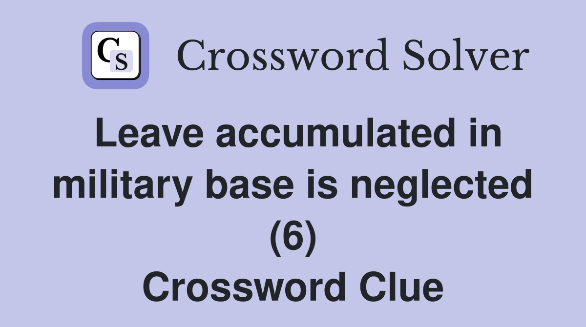 Leave accumulated in military base is neglected (6) Crossword Clue