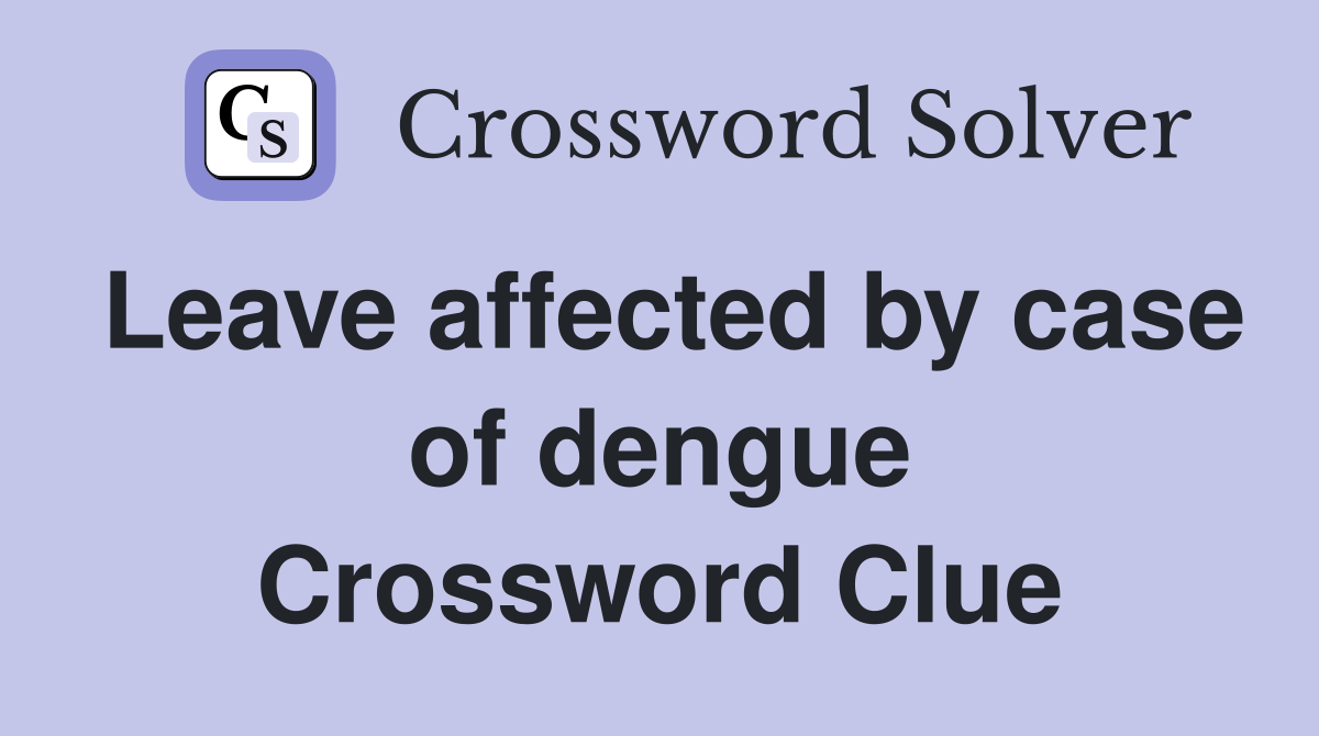 Leave affected by case of dengue Crossword Clue