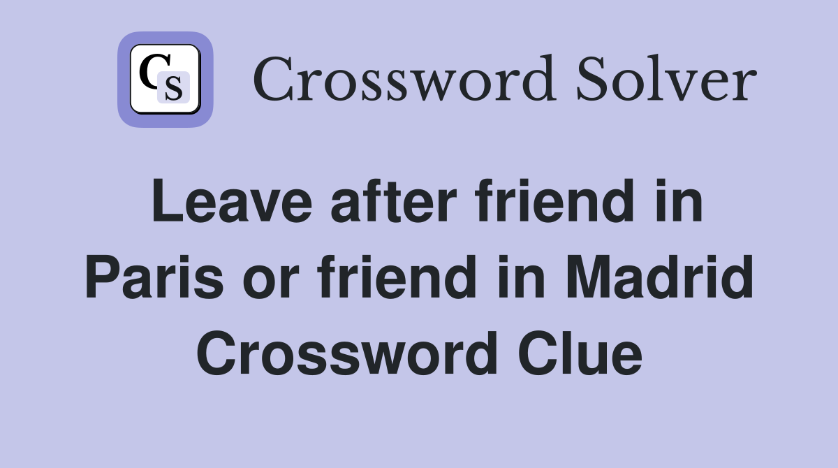 Leave after friend in Paris or friend in Madrid Crossword Clue