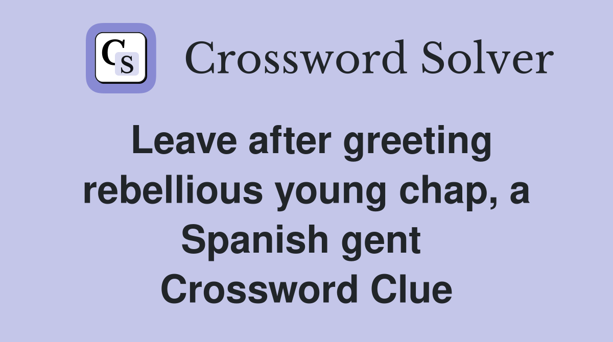 Leave after greeting rebellious young chap, a Spanish gent  Crossword Clue