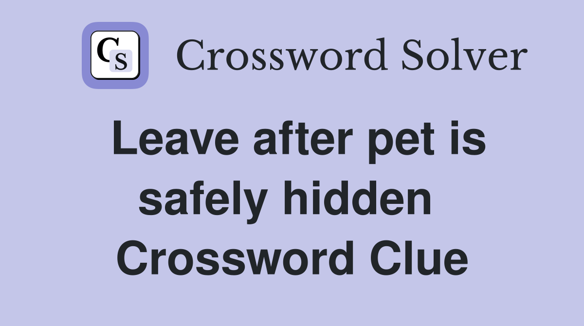 Leave after pet is safely hidden  Crossword Clue