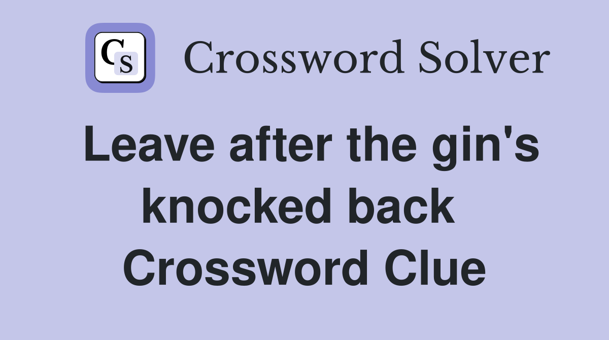 Leave after the gin's knocked back  Crossword Clue