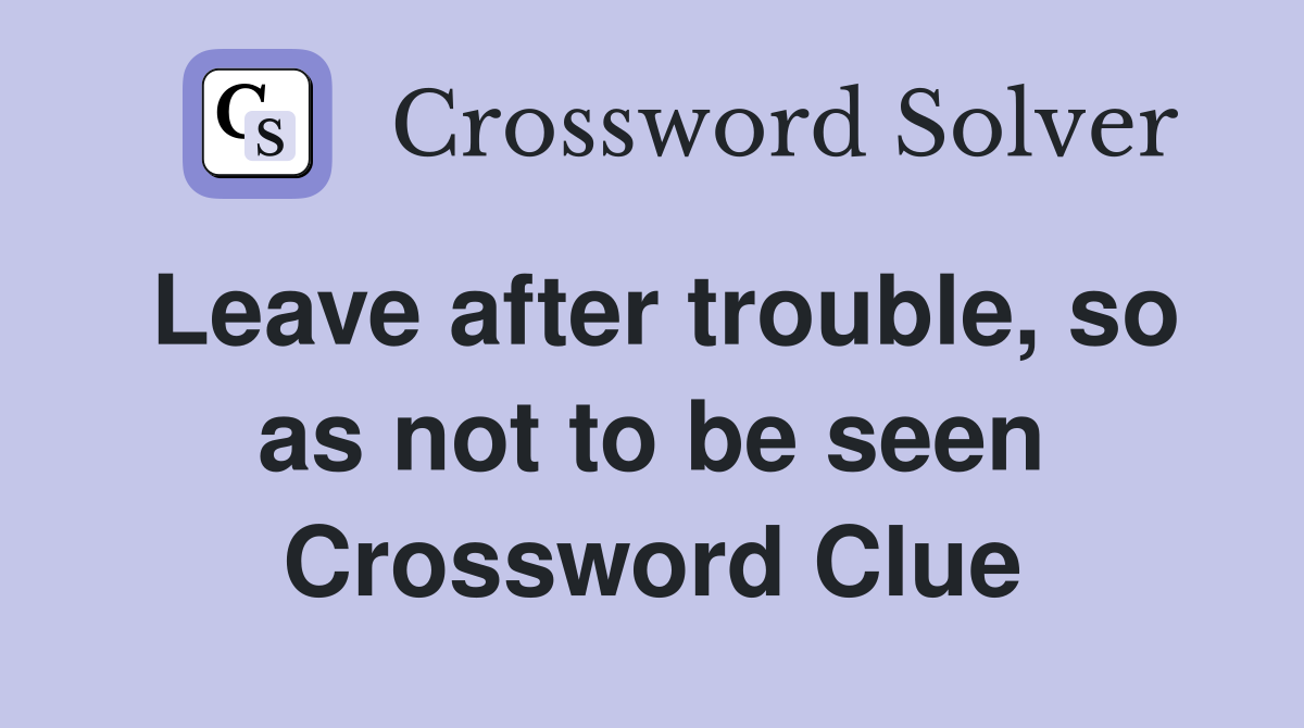 Leave after trouble, so as not to be seen Crossword Clue
