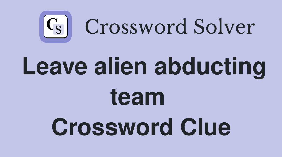 Leave alien abducting team  Crossword Clue