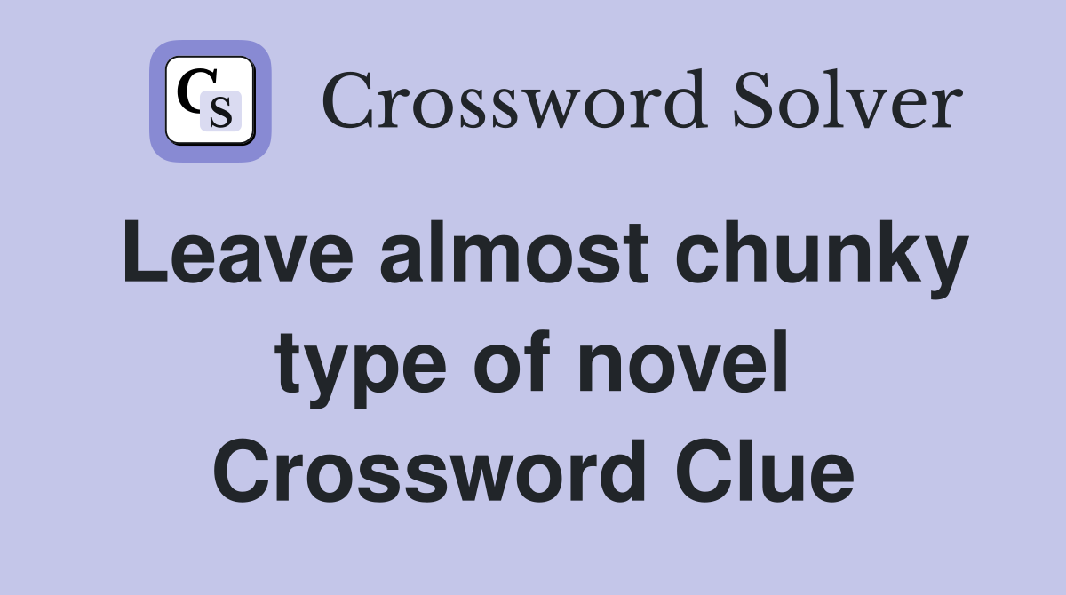 Leave almost chunky type of novel Crossword Clue