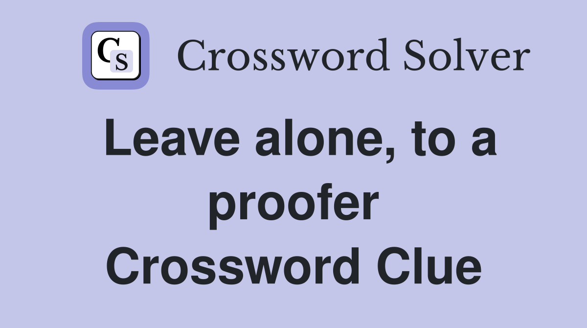 Leave alone, to a proofer Crossword Clue