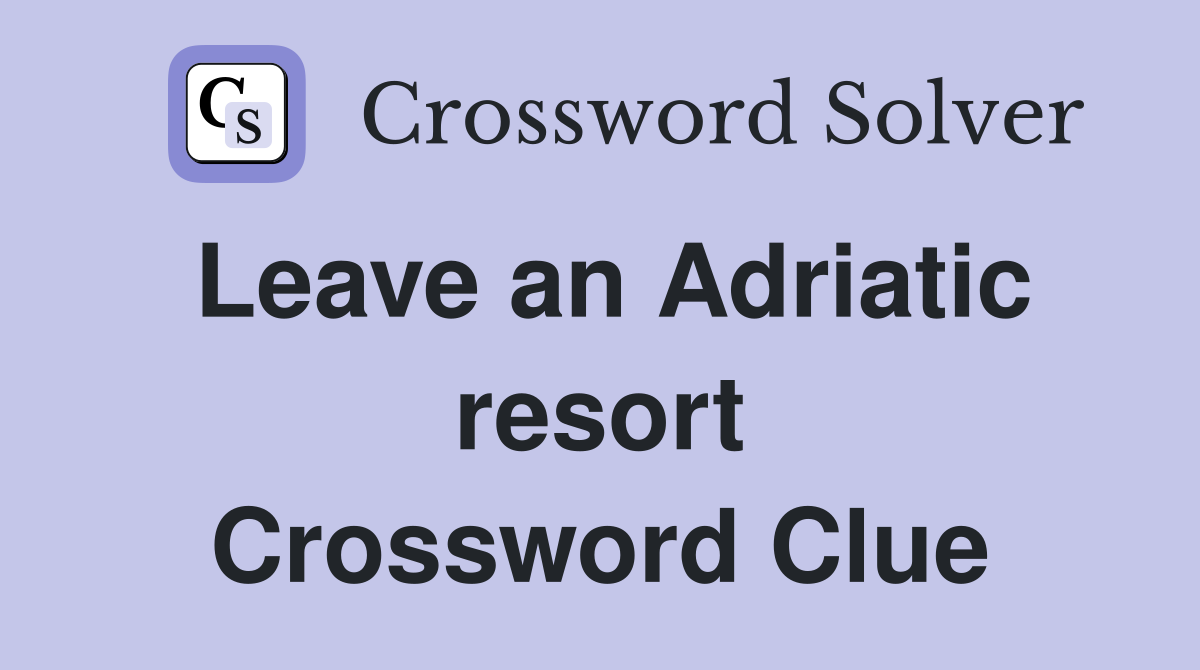 Leave an Adriatic resort Crossword Clue