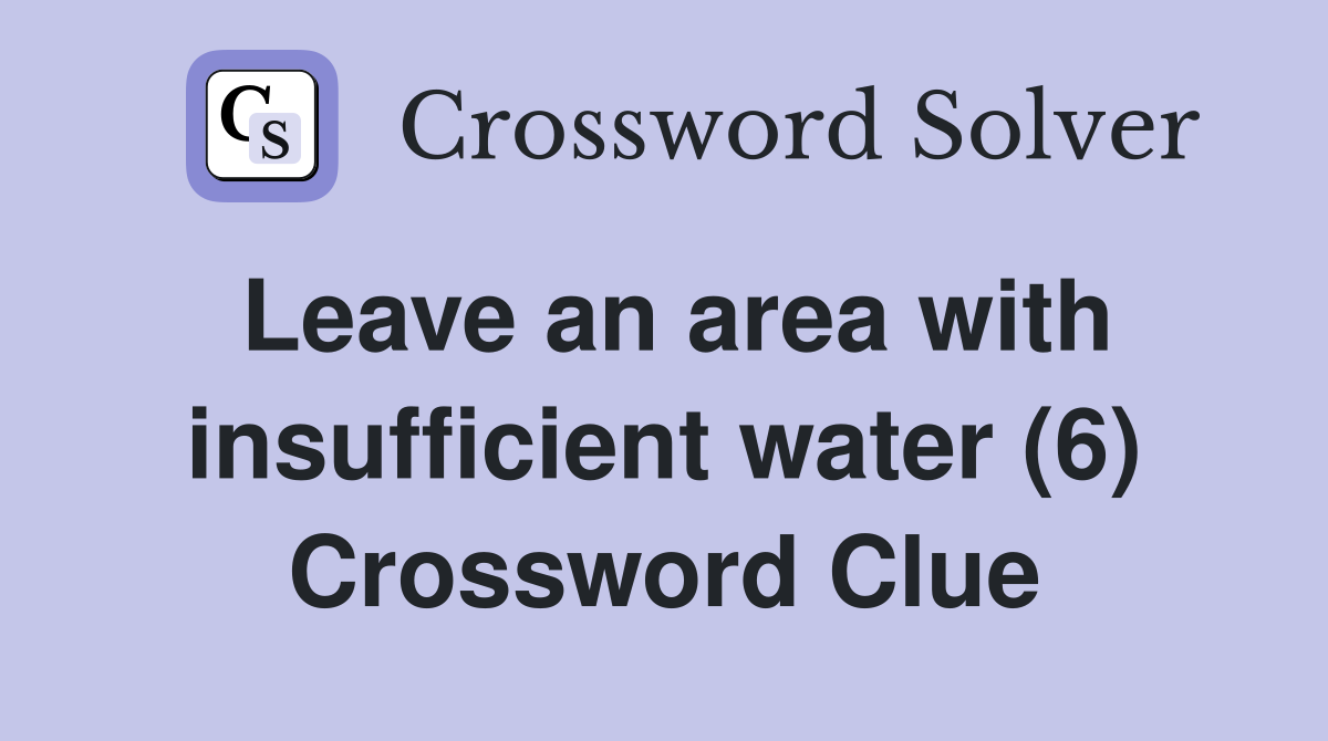 Leave an area with insufficient water (6) Crossword Clue