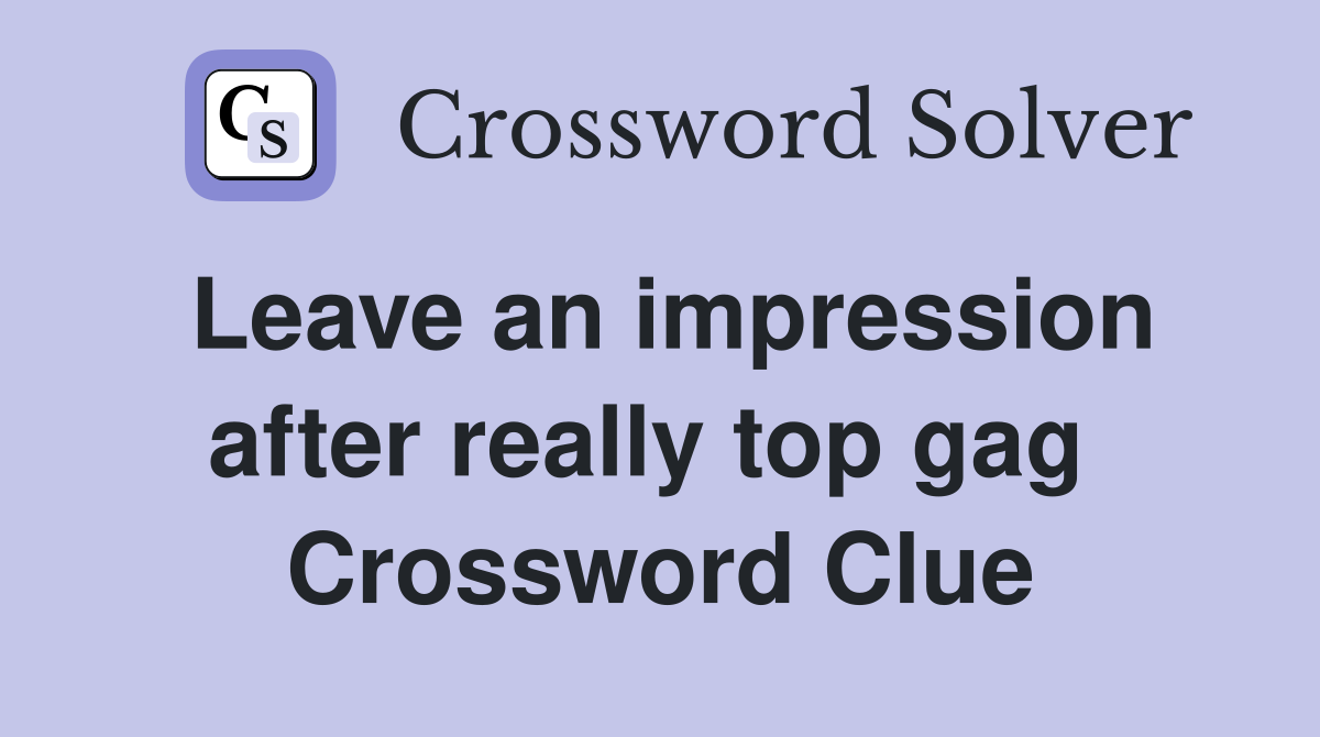 Leave an impression after really top gag  Crossword Clue