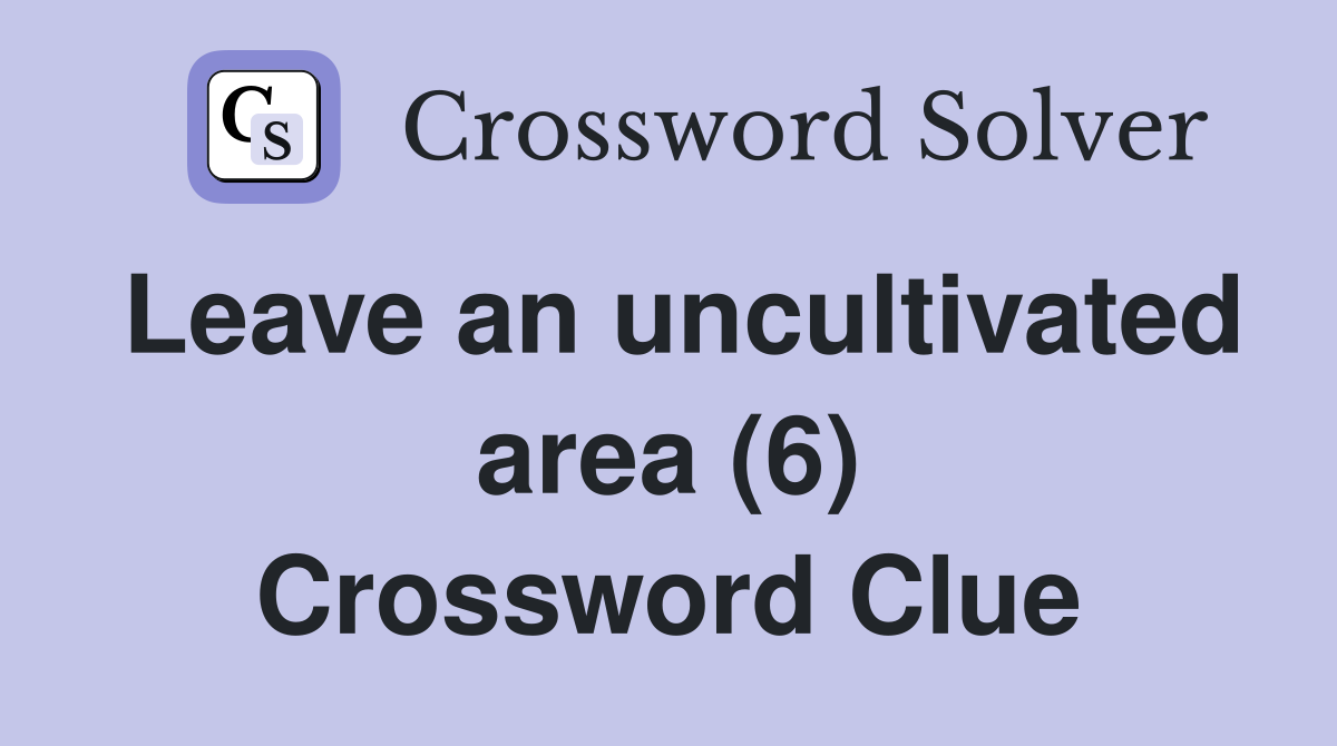 Leave an uncultivated area (6) Crossword Clue