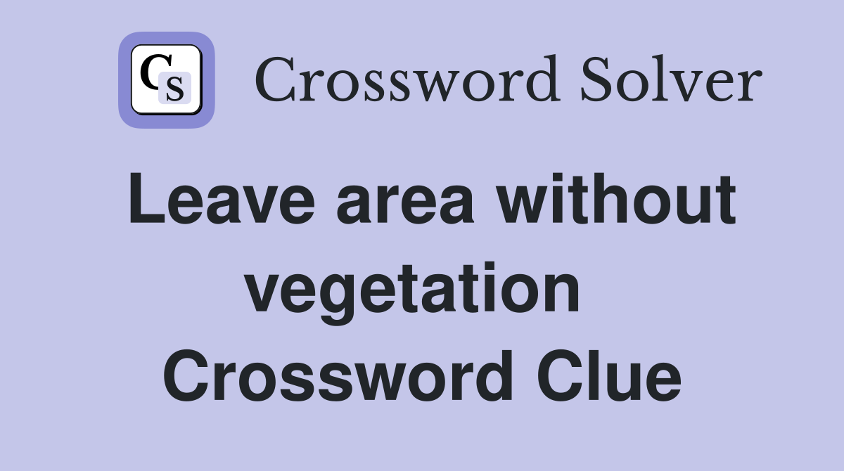 Leave area without vegetation  Crossword Clue