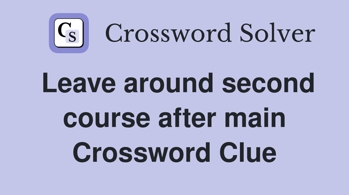 Leave around second course after main Crossword Clue