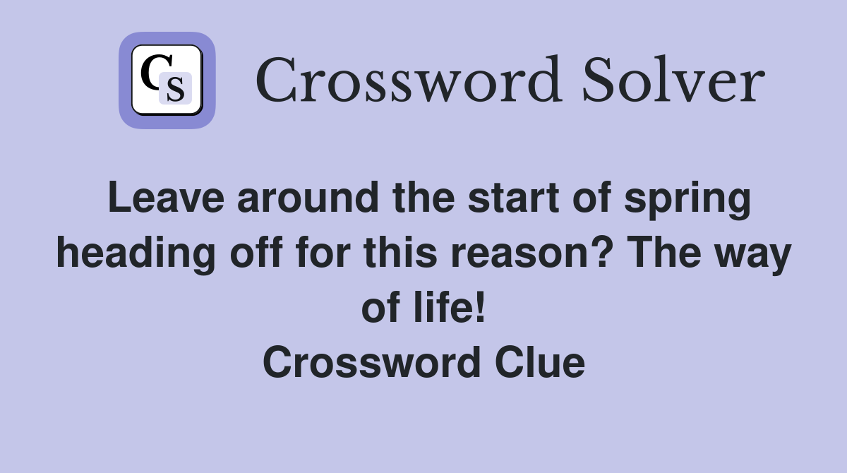 Leave around the start of spring heading off for this reason? The way of life! Crossword Clue