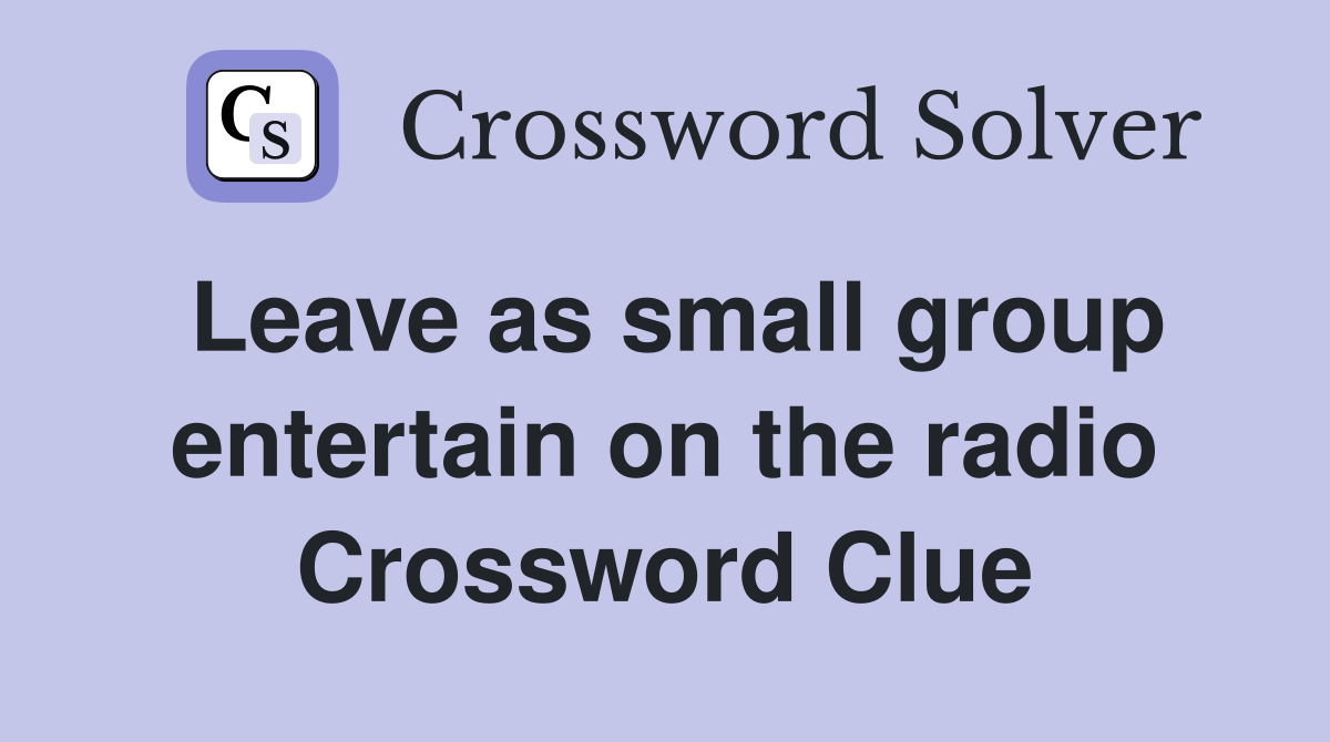 Leave as small group entertain on the radio Crossword Clue