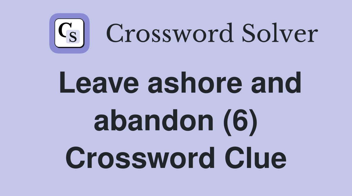 Leave ashore and abandon (6) Crossword Clue