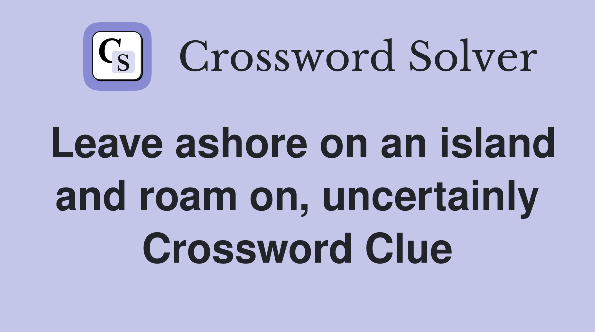 Leave ashore on an island and roam on, uncertainly Crossword Clue